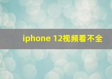 iphone 12视频看不全